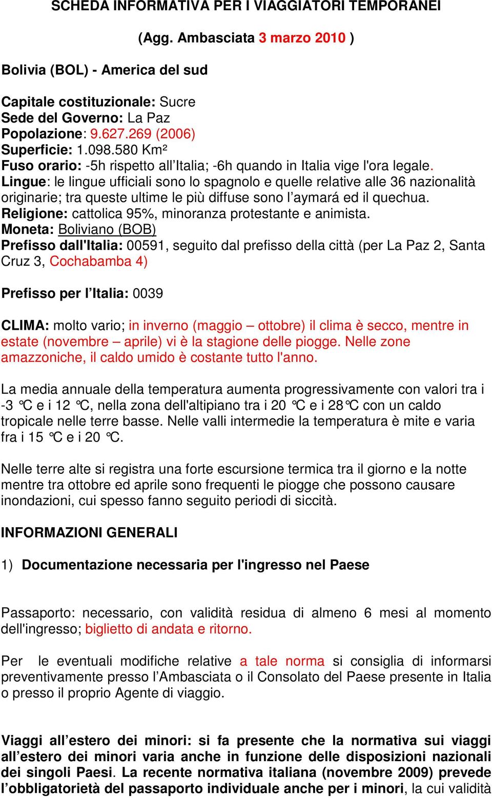 Lingue: le lingue ufficiali sono lo spagnolo e quelle relative alle 36 nazionalità originarie; tra queste ultime le più diffuse sono l aymará ed il quechua.