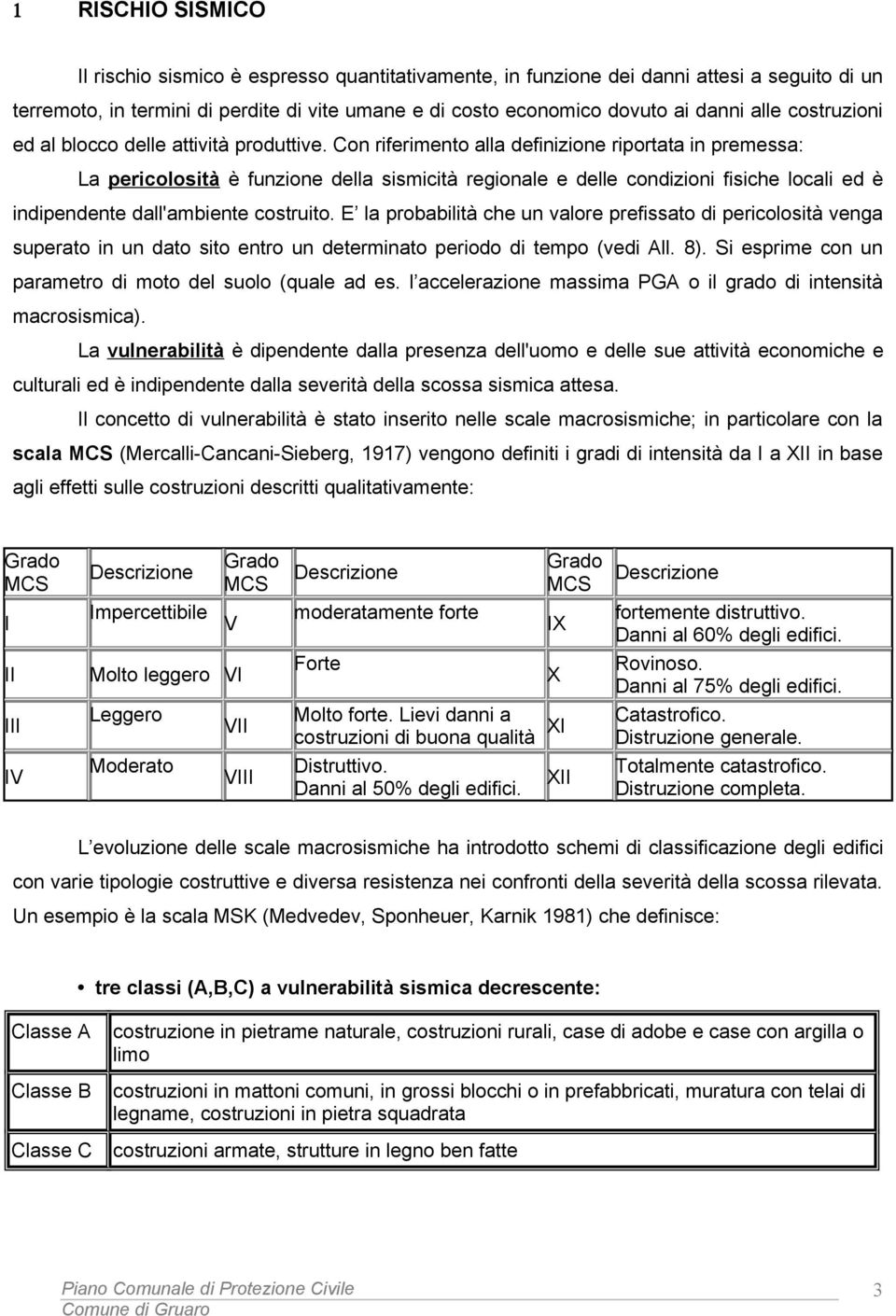 Con riferimento alla definizione riportata in premessa: La pericolosità è funzione della sismicità regionale e delle condizioni fisiche locali ed è indipendente dall'ambiente costruito.