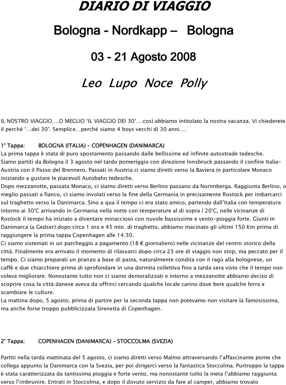 1 Tappa: BOLOGNA (ITALIA) COPENHAGEN (DANIMARCA) La prima tappa è stata di puro spostamento passando dalle bellissime ed infinite autostrade tedesche.