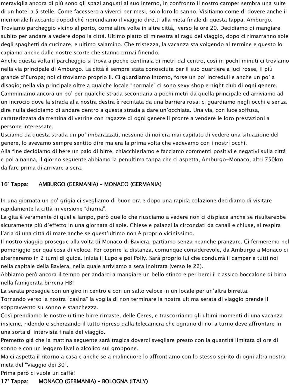 Troviamo parcheggio vicino al porto, come altre volte in altre città, verso le ore 20. Decidiamo di mangiare subito per andare a vedere dopo la città.