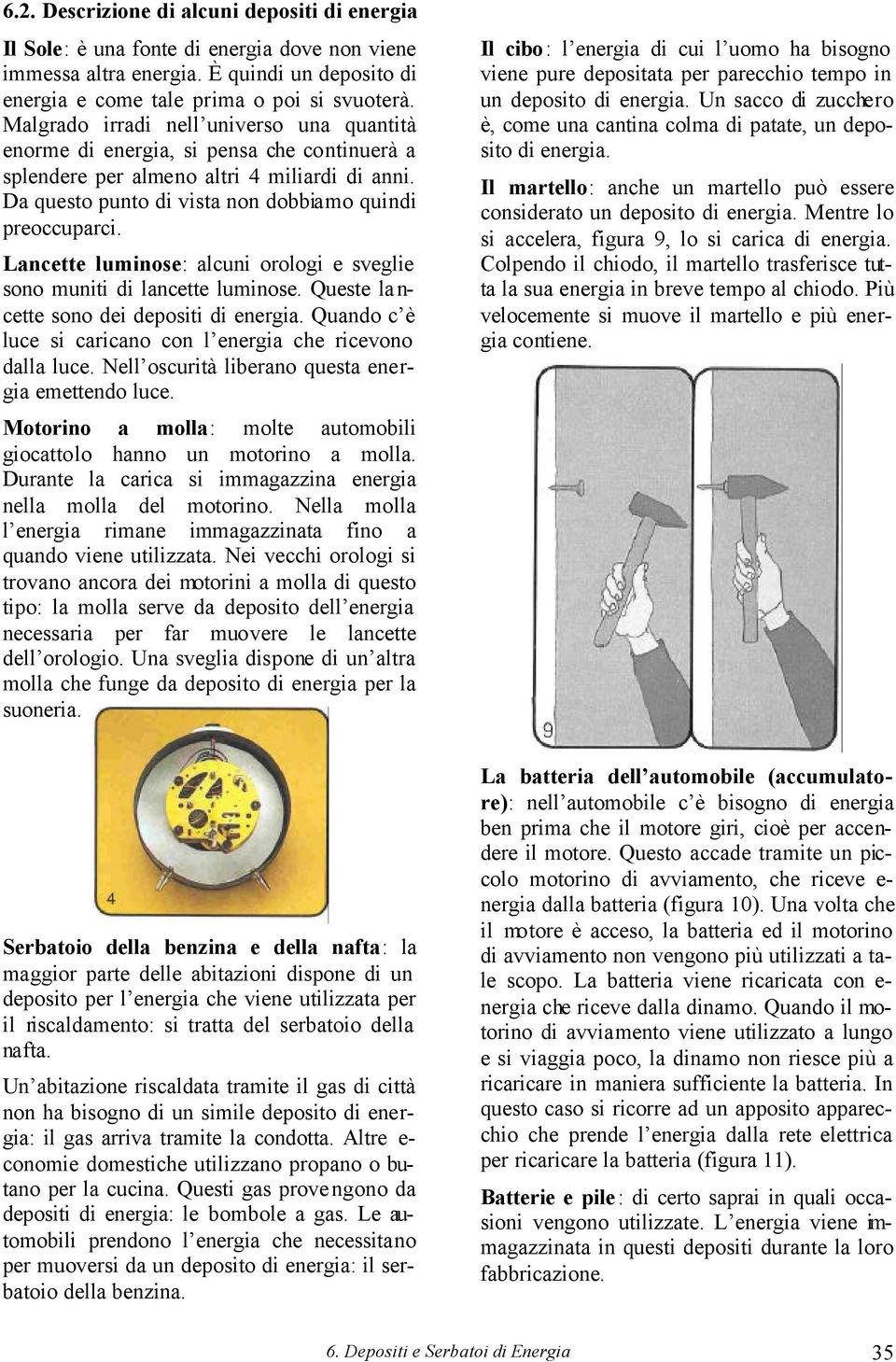 Lancette luminose: alcuni orologi e sveglie sono muniti di lancette luminose. Queste la n- cette sono dei depositi di energia. Quando c è luce si caricano con l energia che ricevono dalla luce.