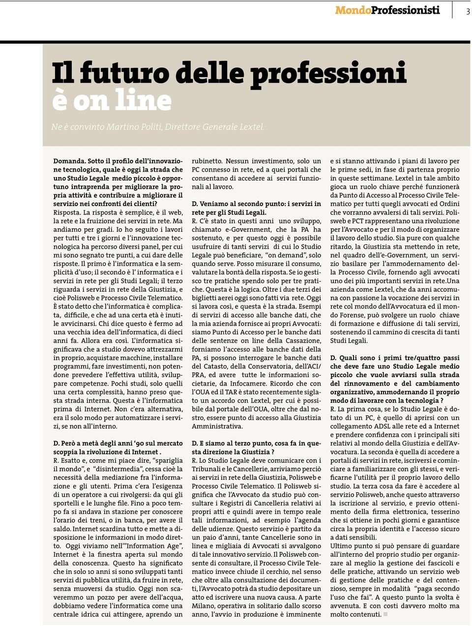 servizio nei confronti dei clienti? Risposta. La risposta è semplice, è il web, la rete e la fruizione dei servizi in rete. Ma andiamo per gradi.