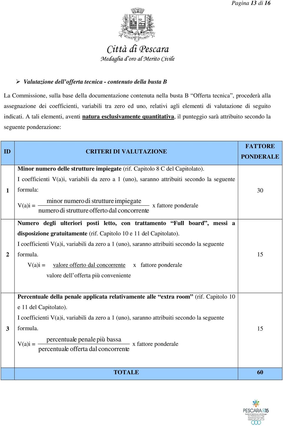 A tali elementi, aventi natura esclusivamente quantitativa, il punteggio sarà attribuito secondo la seguente ponderazione: ID 1 2 CRITERI DI VALUTAZIONE Minor numero delle strutture impiegate (rif.