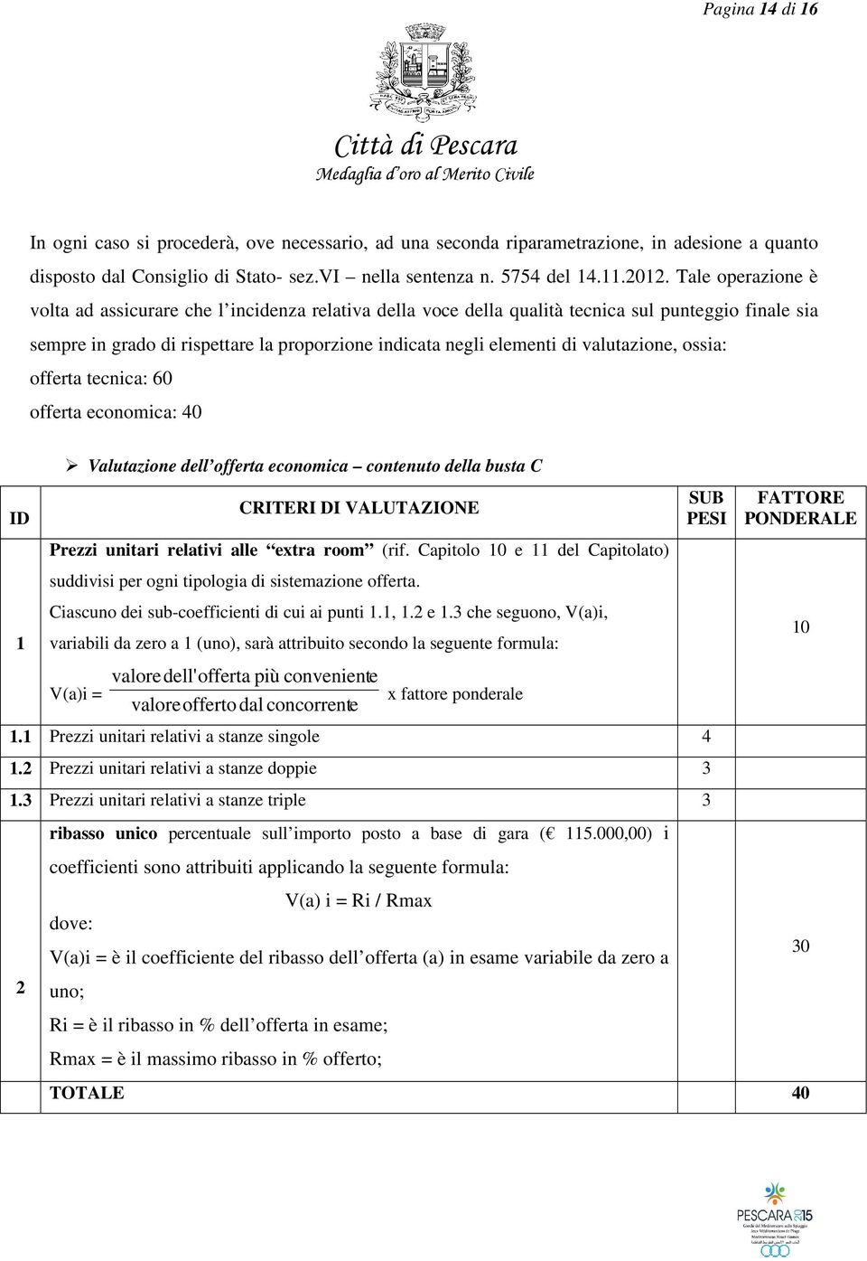 valutazione, ossia: offerta tecnica: 60 offerta economica: 40 ID 1 Valutazione dell offerta economica contenuto della busta C CRITERI DI VALUTAZIONE Prezzi unitari relativi alle extra room (rif.