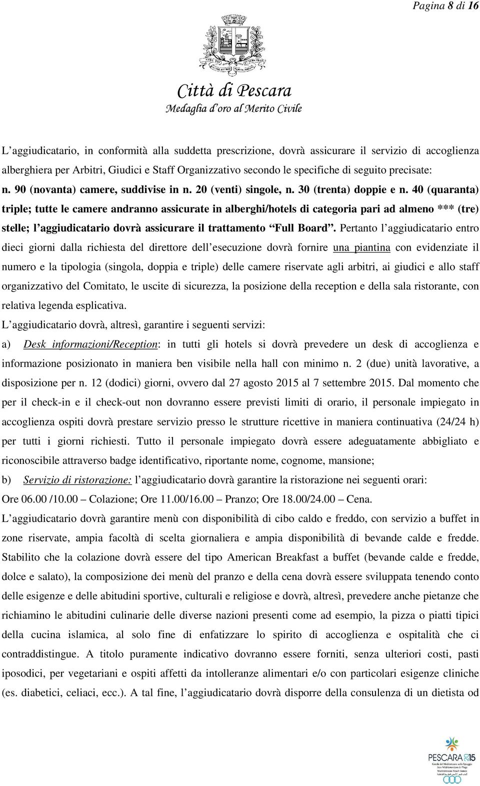 40 (quaranta) triple; tutte le camere andranno assicurate in alberghi/hotels di categoria pari ad almeno *** (tre) stelle; l aggiudicatario dovrà assicurare il trattamento Full Board.