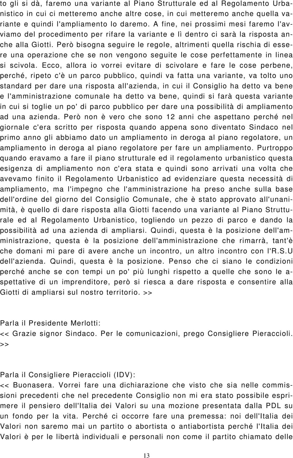 Però bisogna seguire le regole, altrimenti quella rischia di essere una operazione che se non vengono seguite le cose perfettamente in linea si scivola.