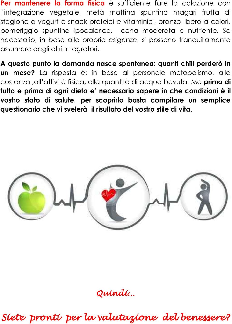 A questo punto la domanda nasce spontanea: quanti chili perderò in un mese? La risposta è: in base al personale metabolismo, alla costanza,all attività fisica, alla quantità di acqua bevuta.