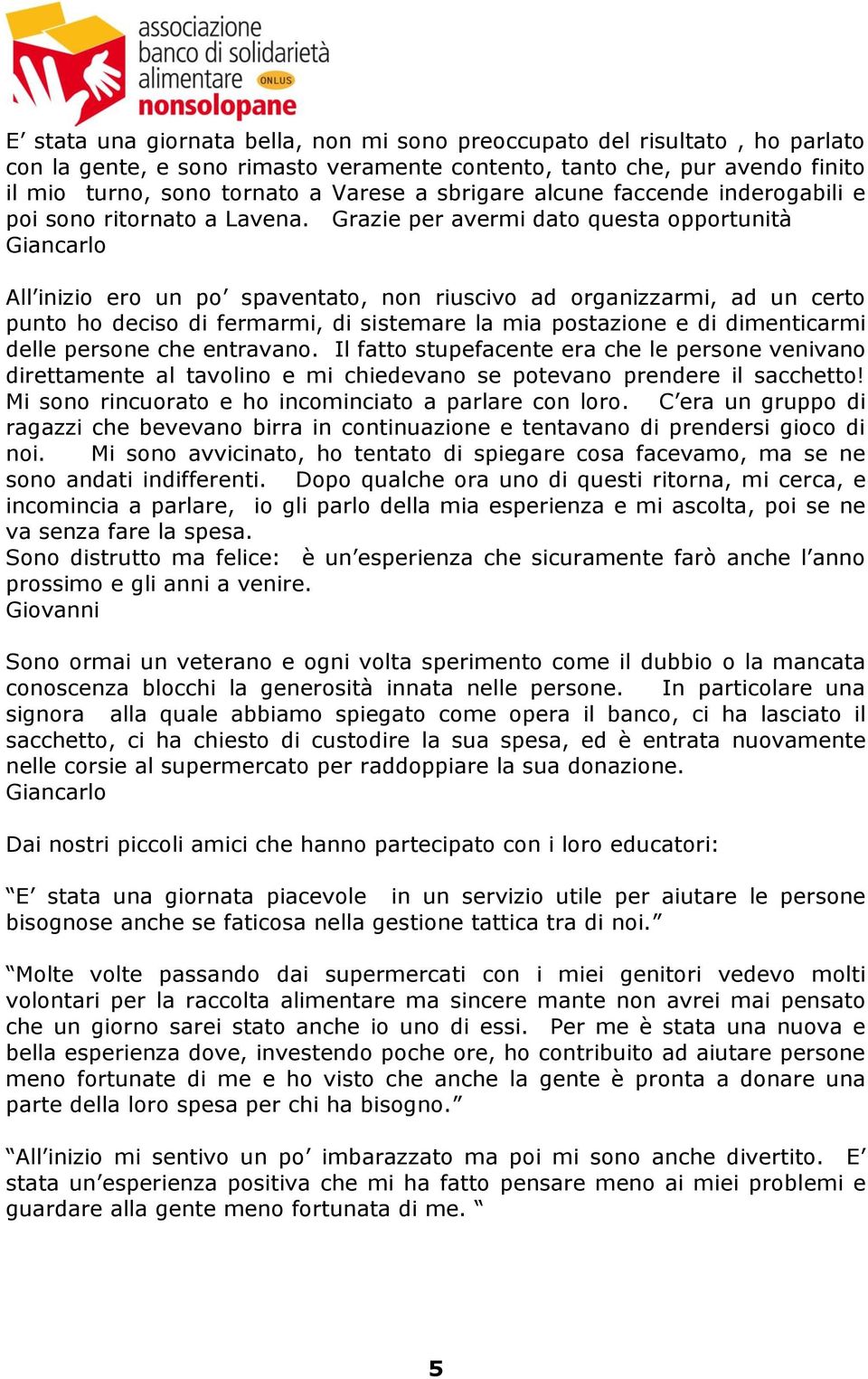 Grazie per avermi dato questa opportunità Giancarlo All inizio ero un po spaventato, non riuscivo ad organizzarmi, ad un certo punto ho deciso di fermarmi, di sistemare la mia postazione e di