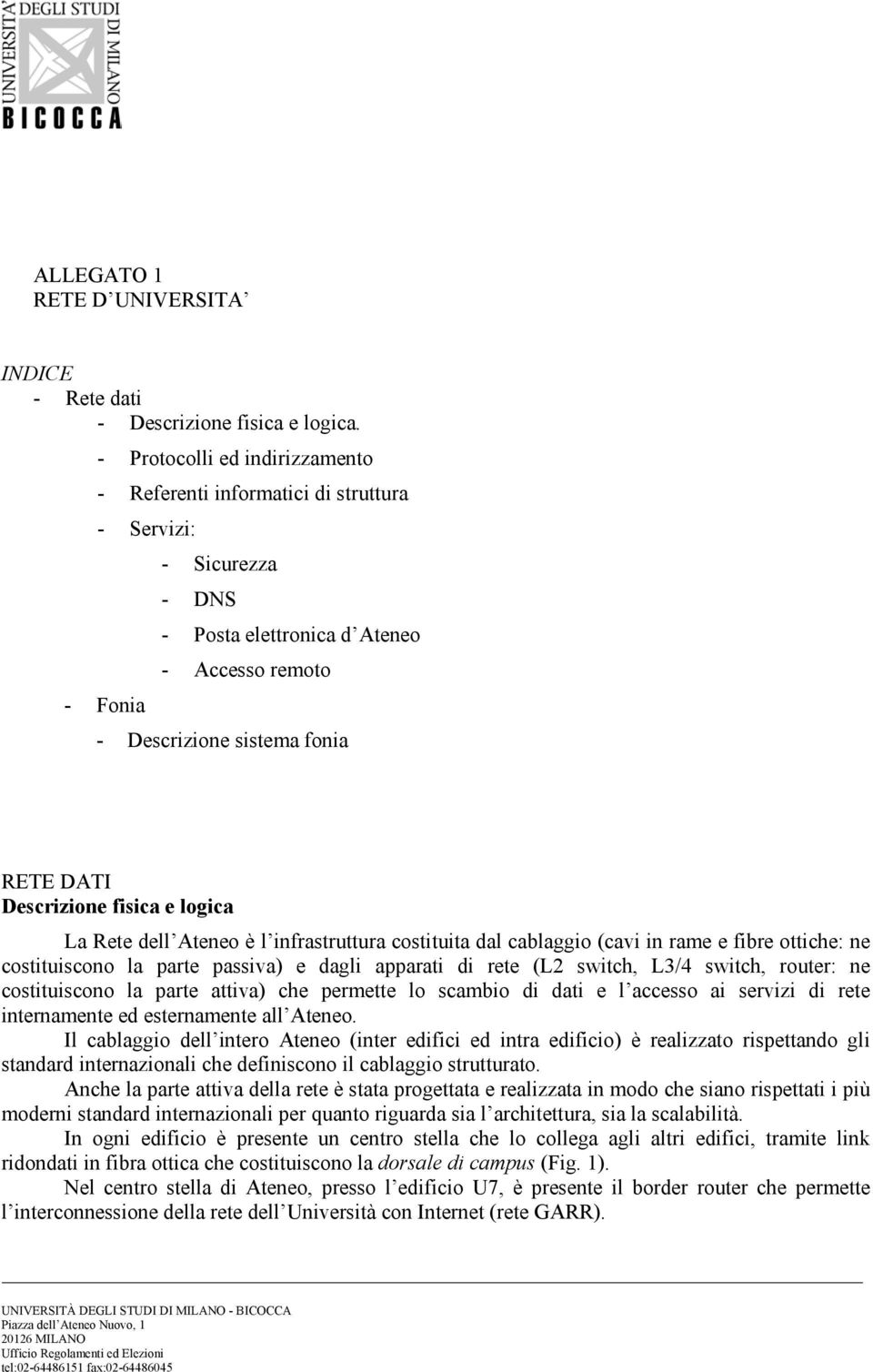 Descrizione fisica e logica La Rete dell Ateneo è l infrastruttura costituita dal cablaggio (cavi in rame e fibre ottiche: ne costituiscono la parte passiva) e dagli apparati di rete (L2 switch, L3/4