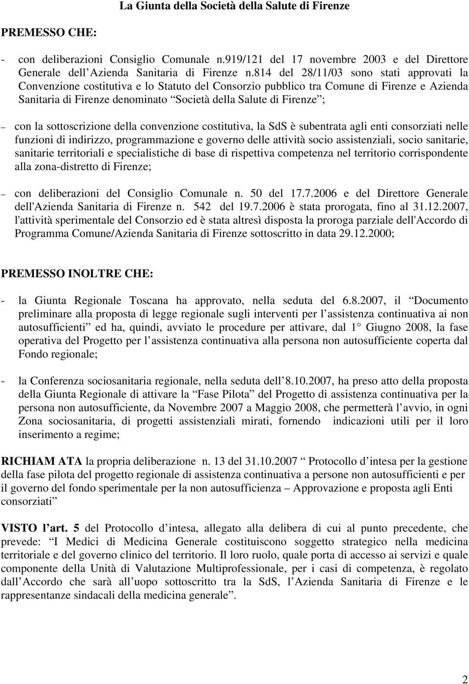 con la sottoscrizione della convenzione costitutiva, la SdS è subentrata agli enti consorziati nelle funzioni di indirizzo, programmazione e governo delle attività socio assistenziali, socio