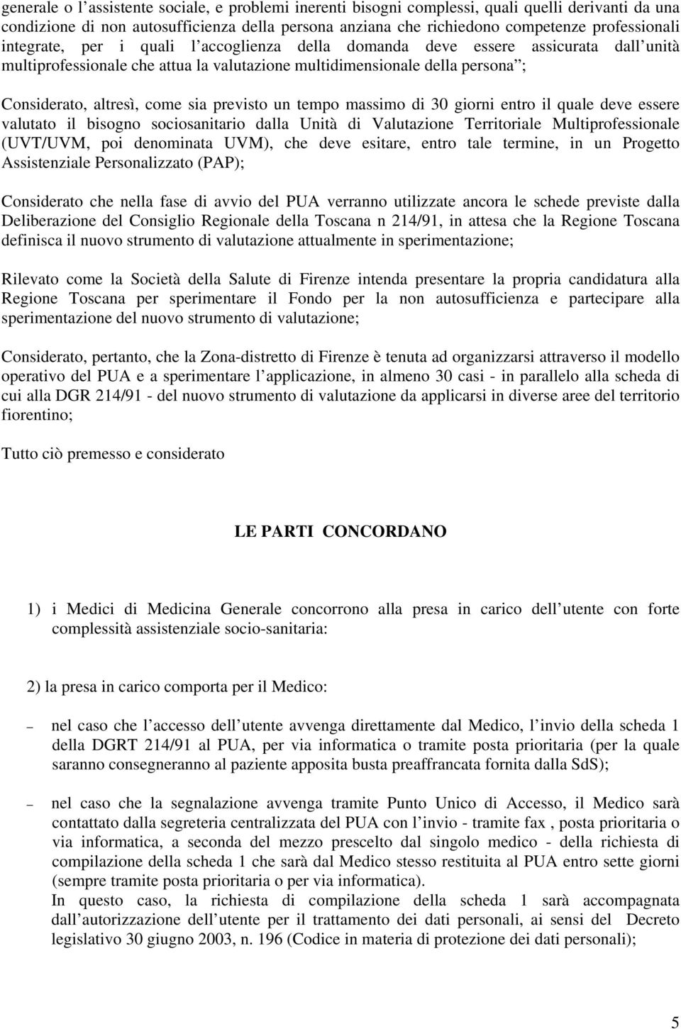 previsto un tempo massimo di 30 giorni entro il quale deve essere valutato il bisogno sociosanitario dalla Unità di Valutazione Territoriale Multiprofessionale (UVT/UVM, poi denominata UVM), che deve