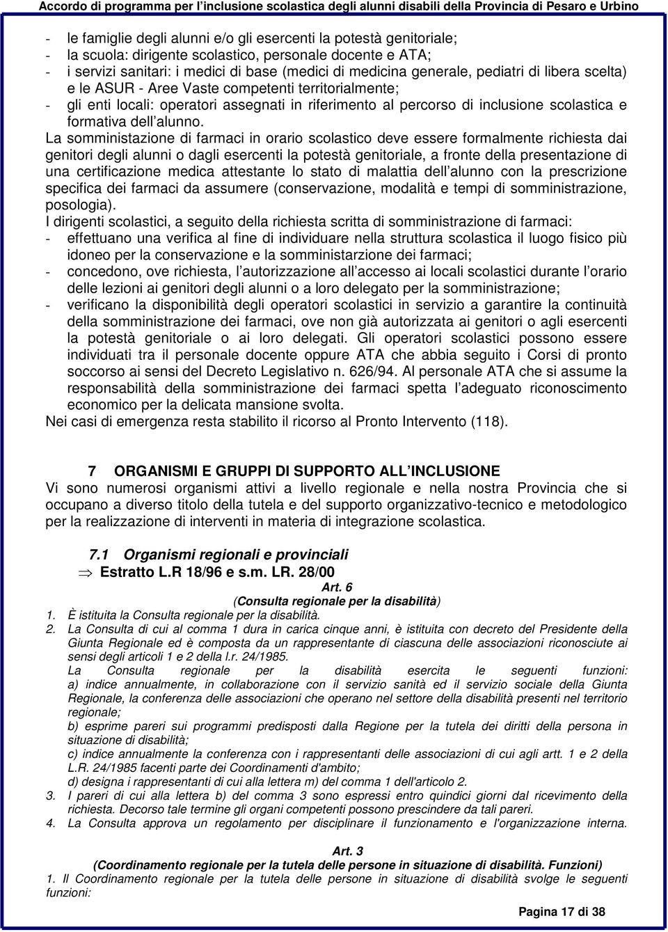 La somministazione di farmaci in orario scolastico deve essere formalmente richiesta dai genitori degli alunni o dagli esercenti la potestà genitoriale, a fronte della presentazione di una