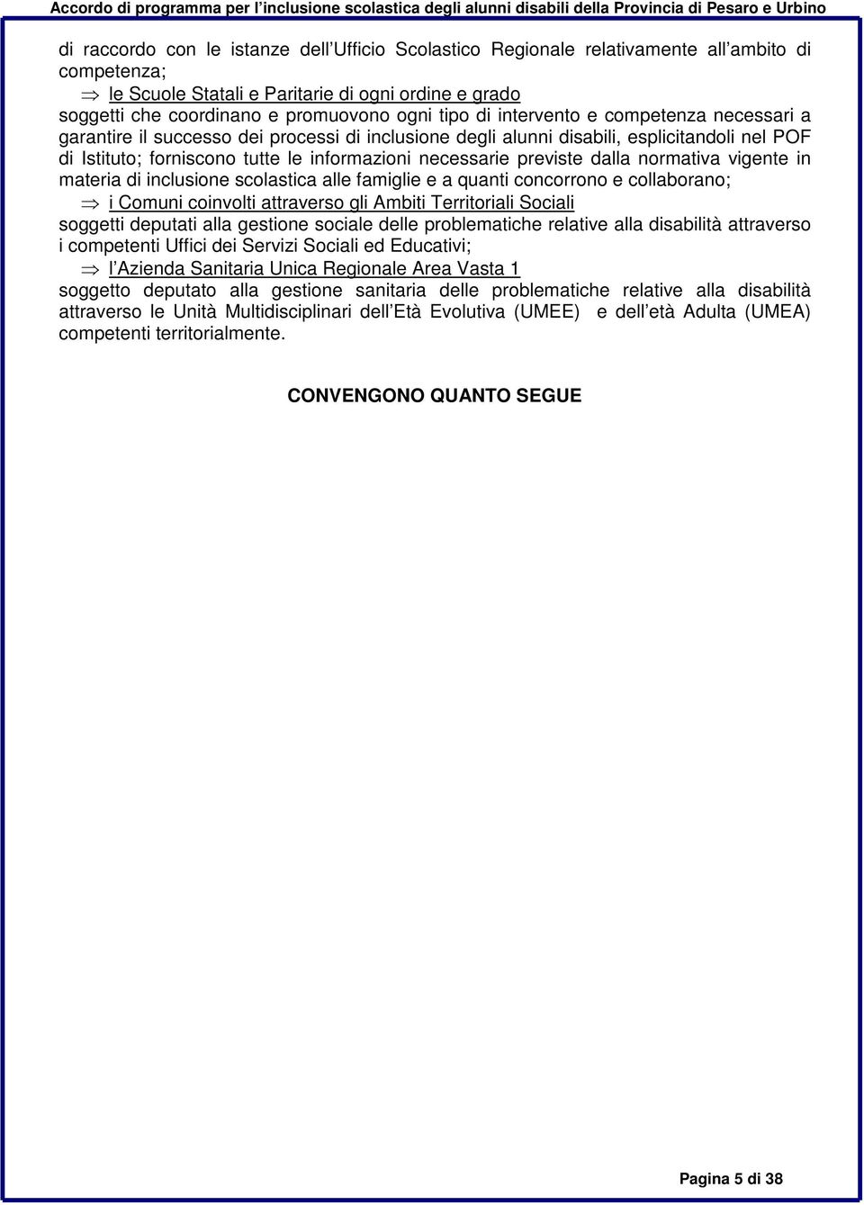 previste dalla normativa vigente in materia di inclusione scolastica alle famiglie e a quanti concorrono e collaborano; i Comuni coinvolti attraverso gli Ambiti Territoriali Sociali soggetti deputati