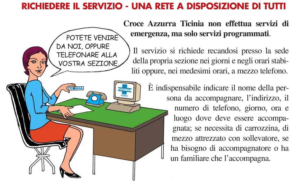 Il servizio si richiede recandosi presso la sede della propria sezione nei giorni e negli orari stabiliti oppure, nei medesimi orari, a mezzo telefono.