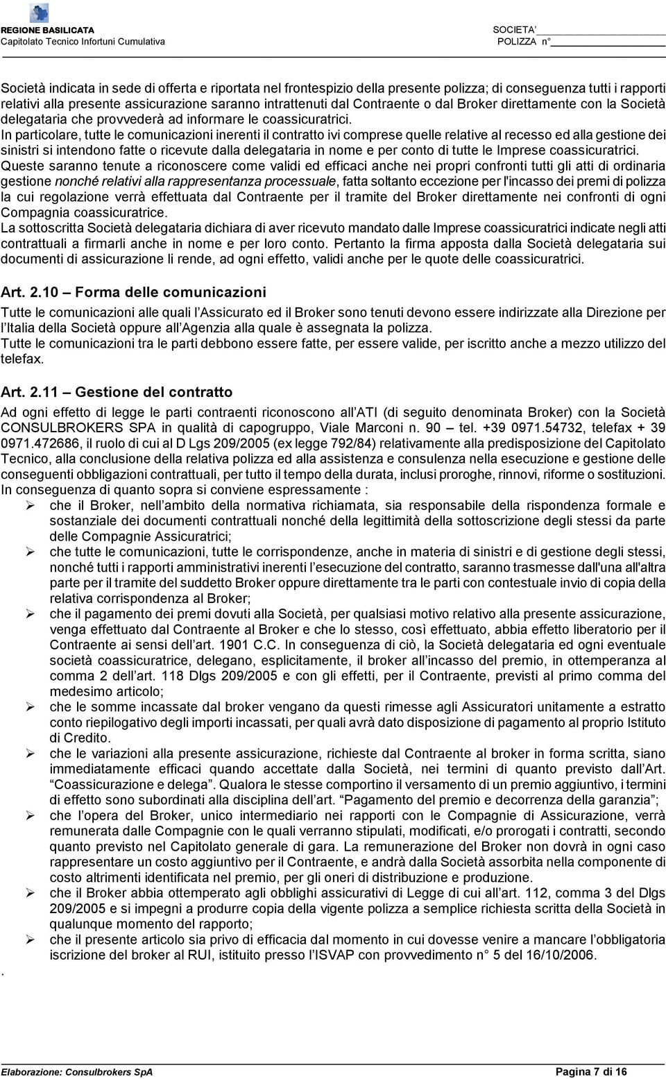 In particolare, tutte le comunicazioni inerenti il contratto ivi comprese quelle relative al recesso ed alla gestione dei sinistri si intendono fatte o ricevute dalla delegataria in nome e per conto