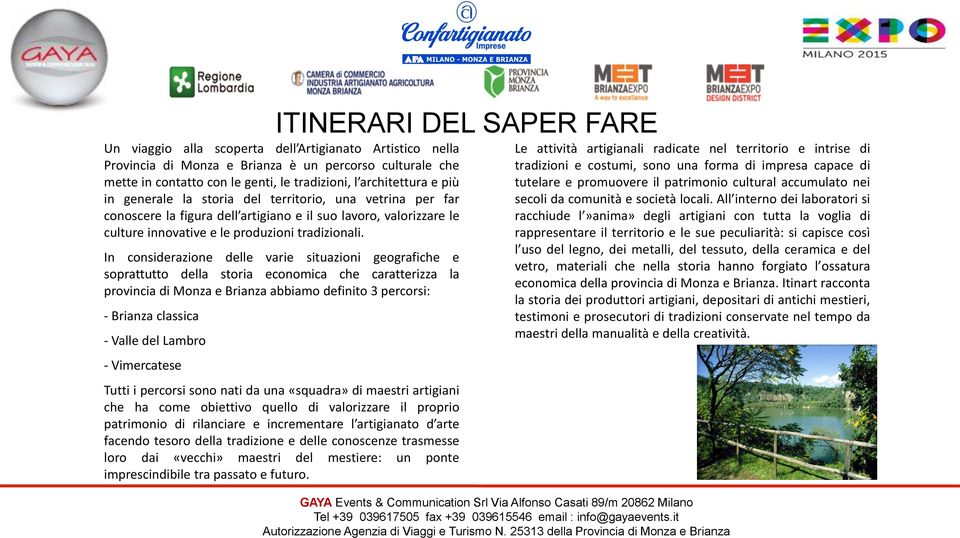 In considerazione delle varie situazioni geografiche e soprattutto della storia economica che caratterizza la provincia di Monza e Brianza abbiamo definito 3 percorsi: - Brianza classica - Valle del