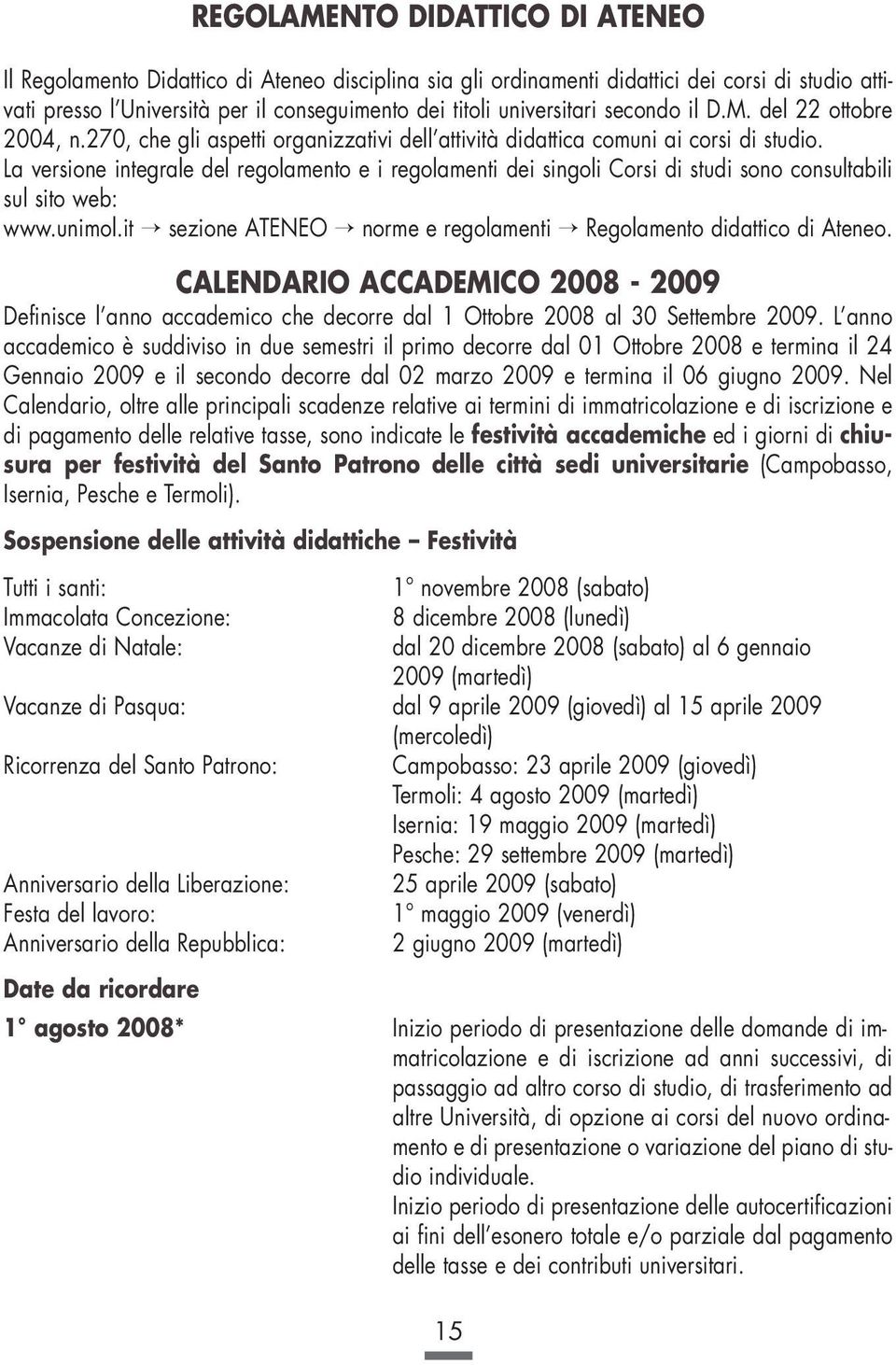 La versione integrale del regolamento e i regolamenti dei singoli Corsi di studi sono consultabili sul sito web: www.unimol.it sezione ATENEO norme e regolamenti Regolamento didattico di Ateneo.