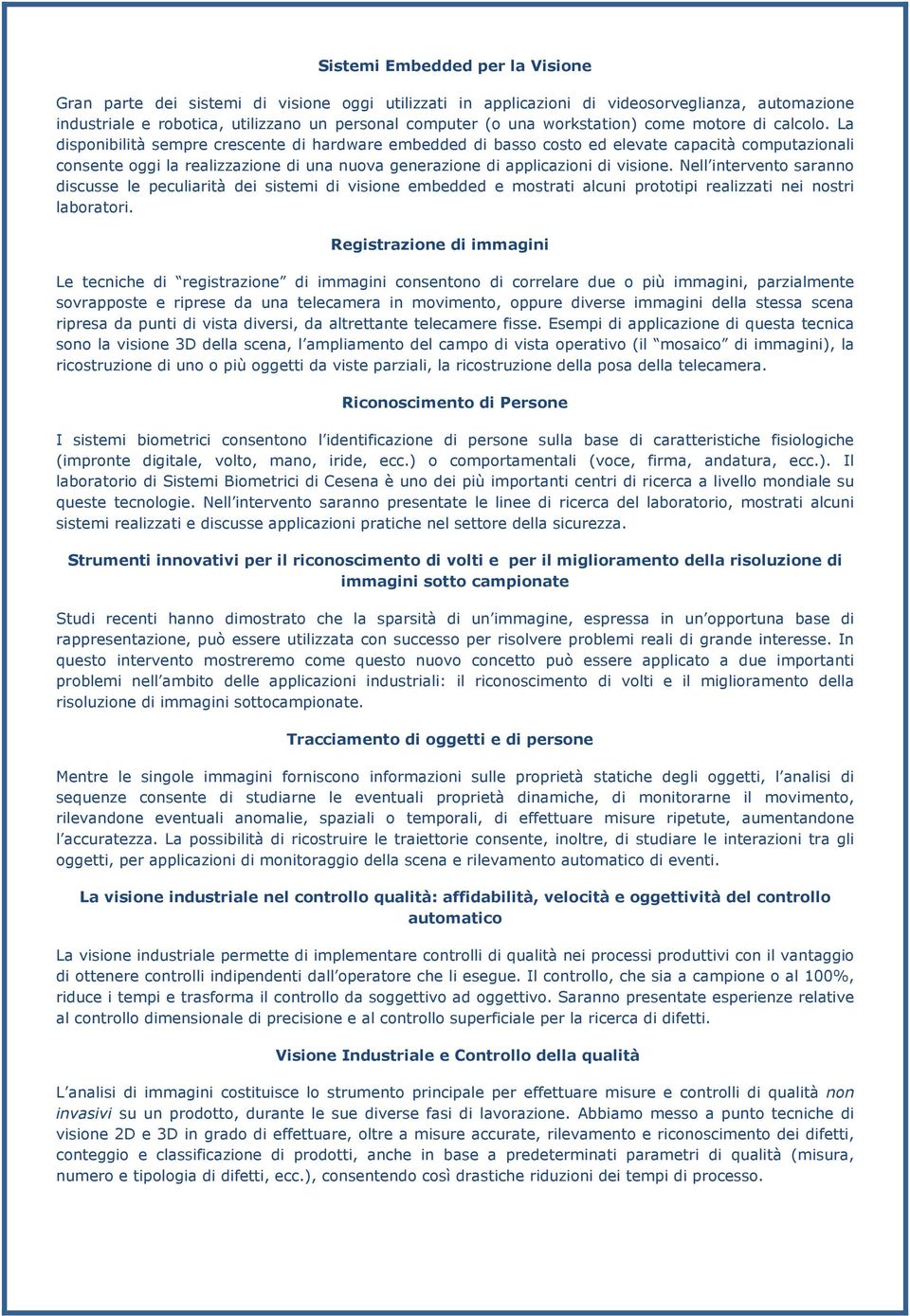 La disponibilità sempre crescente di hardware embedded di basso costo ed elevate capacità computazionali consente oggi la realizzazione di una nuova generazione di applicazioni di visione.