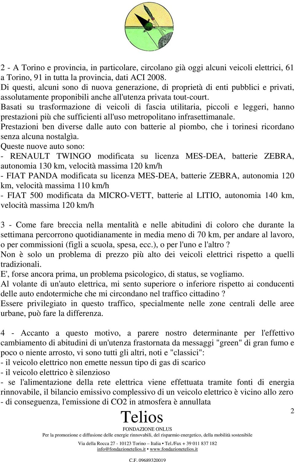 Basati su trasformazione di veicoli di fascia utilitaria, piccoli e leggeri, hanno prestazioni più che sufficienti all'uso metropolitano infrasettimanale.