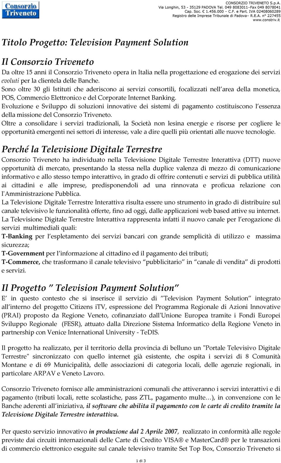 delle Banche. Sono oltre 30 gli Istituti che aderiscono ai servizi consortili, focalizzati nell area della monetica, POS, Commercio Elettronico e del Corporate Internet Banking.