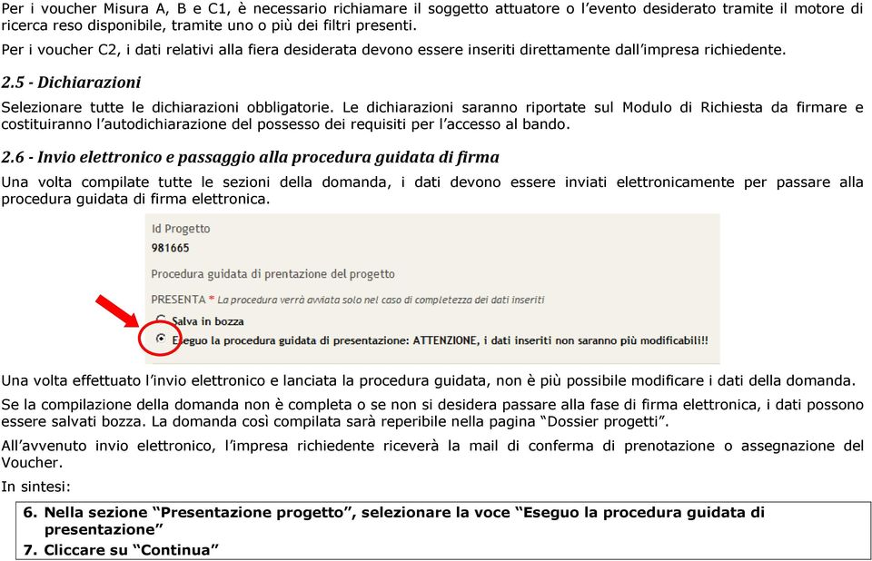 Le dichiarazioni saranno riportate sul Modulo di Richiesta da firmare e costituiranno l autodichiarazione del possesso dei requisiti per l accesso al bando. 2.