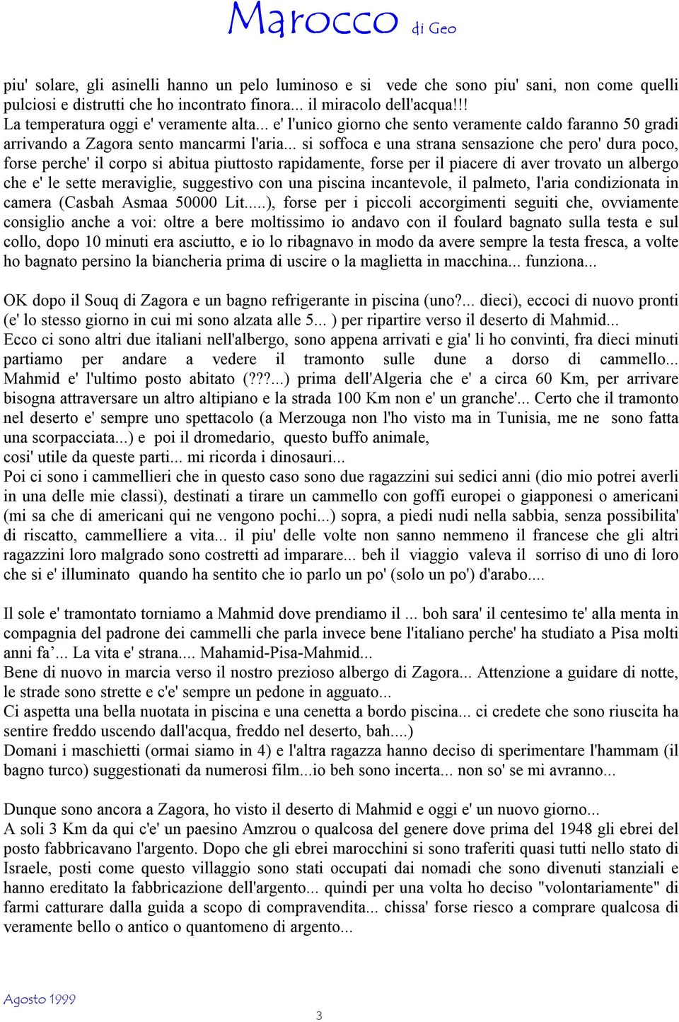 .. si soffoca e una strana sensazione che pero' dura poco, forse perche' il corpo si abitua piuttosto rapidamente, forse per il piacere di aver trovato un albergo che e' le sette meraviglie,