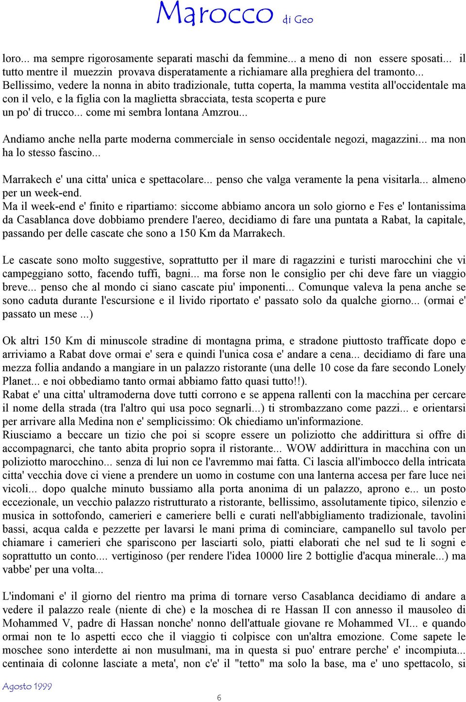 .. come mi sembra lontana Amzrou... Andiamo anche nella parte moderna commerciale in senso occidentale negozi, magazzini... ma non ha lo stesso fascino... Marrakech e' una citta' unica e spettacolare.