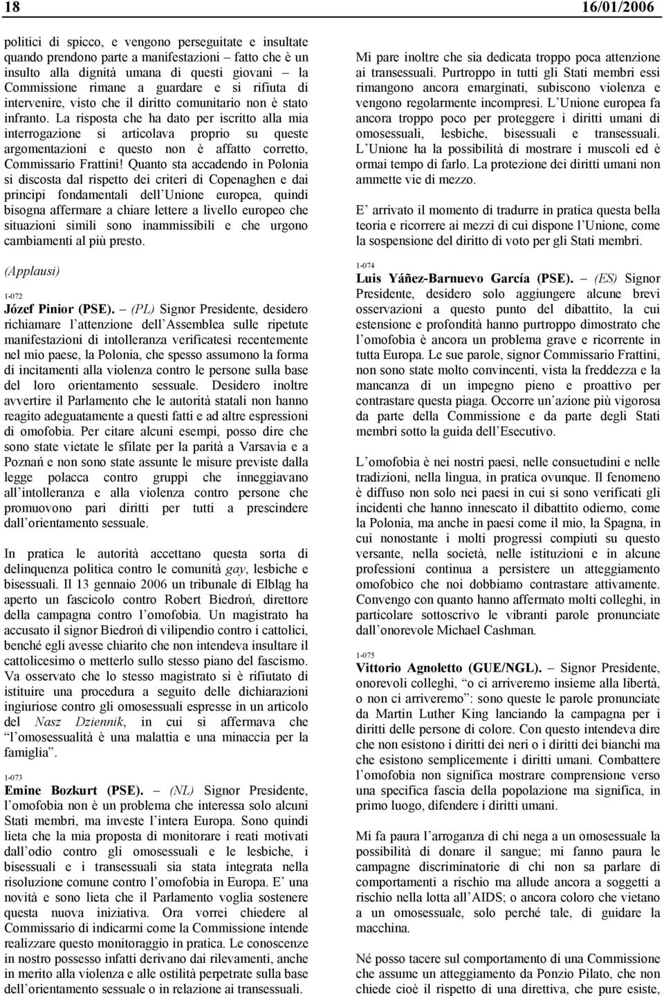 La risposta che ha dato per iscritto alla mia interrogazione si articolava proprio su queste argomentazioni e questo non è affatto corretto, Commissario Frattini!