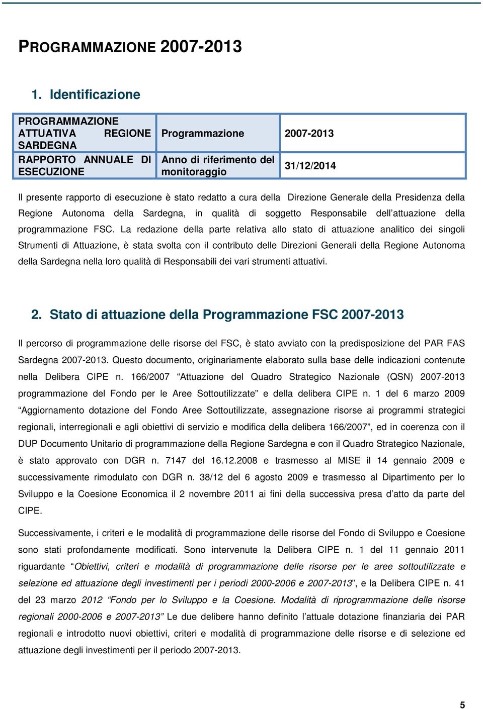 stato redatto a cura della Direzione Generale della Presidenza della Regione Autonoma della Sardegna, in qualità di soggetto Responsabile dell attuazione della programmazione FSC.