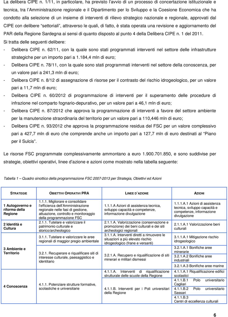 condotto alla selezione di un insieme di interventi di rilievo strategico nazionale e regionale, approvati dal CIPE con delibere settoriali, attraverso le quali, di fatto, è stata operata una