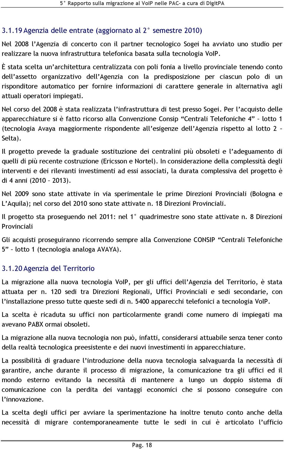 È stata scelta un architettura centralizzata con poli fonia a livello provinciale tenendo conto dell assetto organizzativo dell Agenzia con la predisposizione per ciascun polo di un risponditore