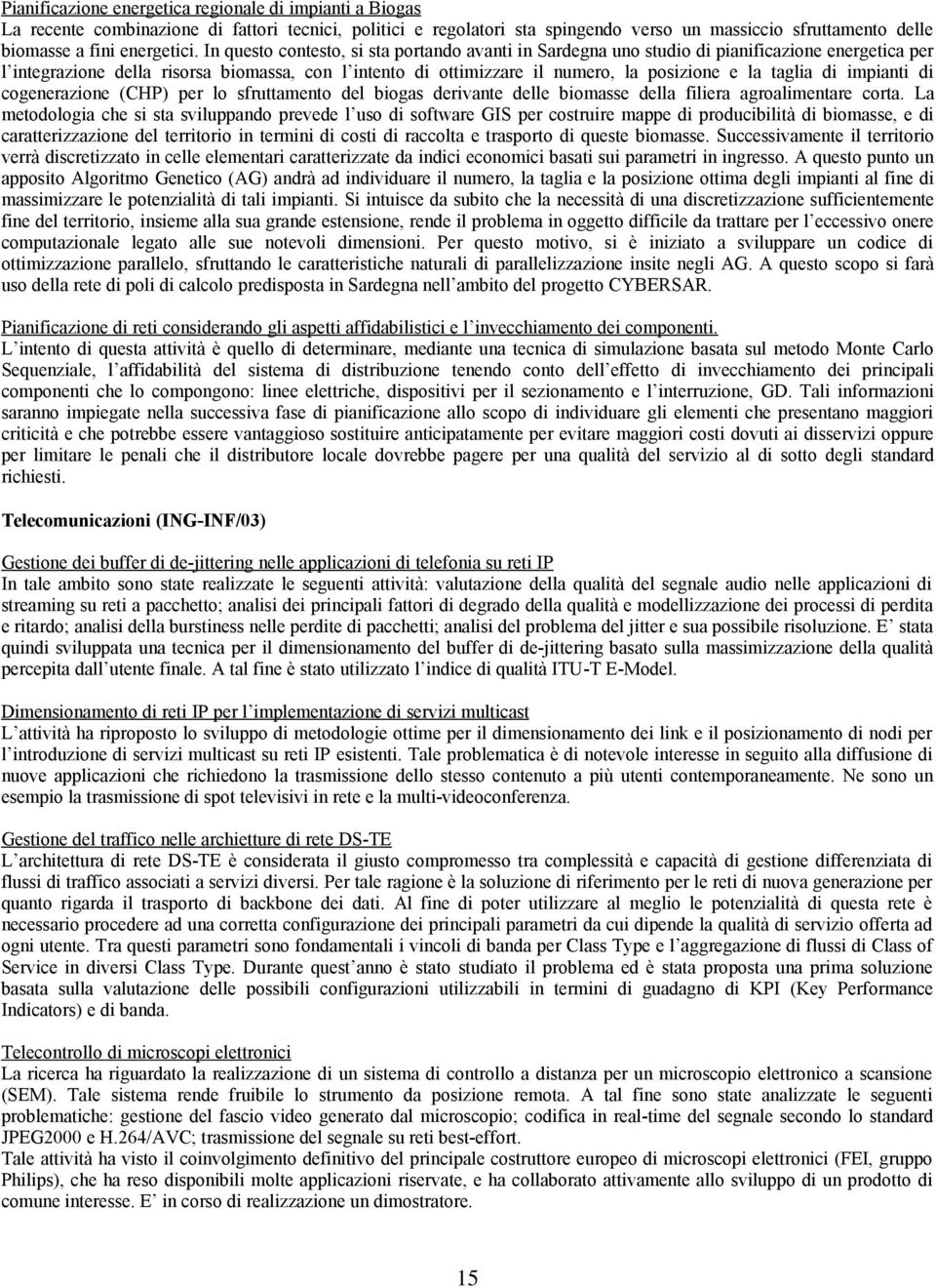 In questo contesto, si sta portando avanti in Sardegna uno studio di pianificazione energetica per l integrazione della risorsa biomassa, con l intento di ottimizzare il numero, la posizione e la