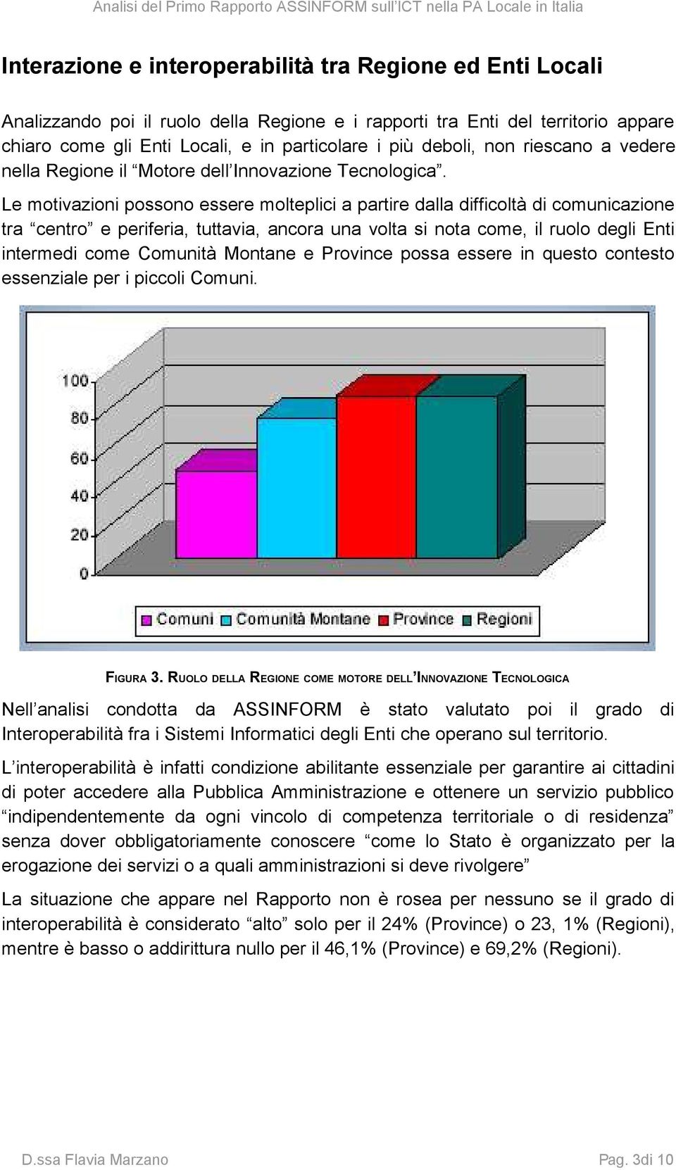 Le motivazioni possono essere molteplici a partire dalla difficoltà di comunicazione tra centro e periferia, tuttavia, ancora una volta si nota come, il ruolo degli Enti intermedi come Comunità