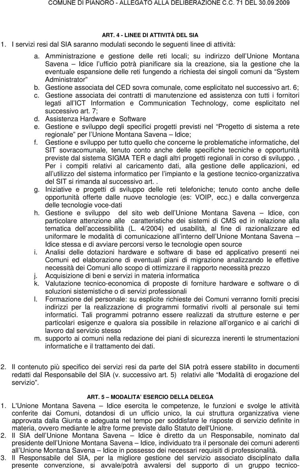 fungendo a richiesta dei singoli comuni da System Administrator b. Gestione associata del CED sovra comunale, come esplicitato nel successivo art. 6; c.