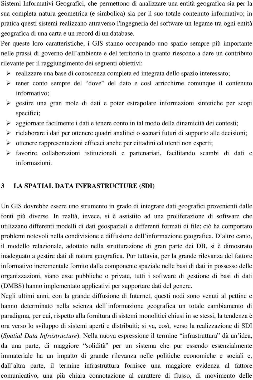 Per queste loro caratteristiche, i GIS stanno occupando uno spazio sempre più importante nelle prassi di governo dell ambiente e del territorio in quanto riescono a dare un contributo rilevante per