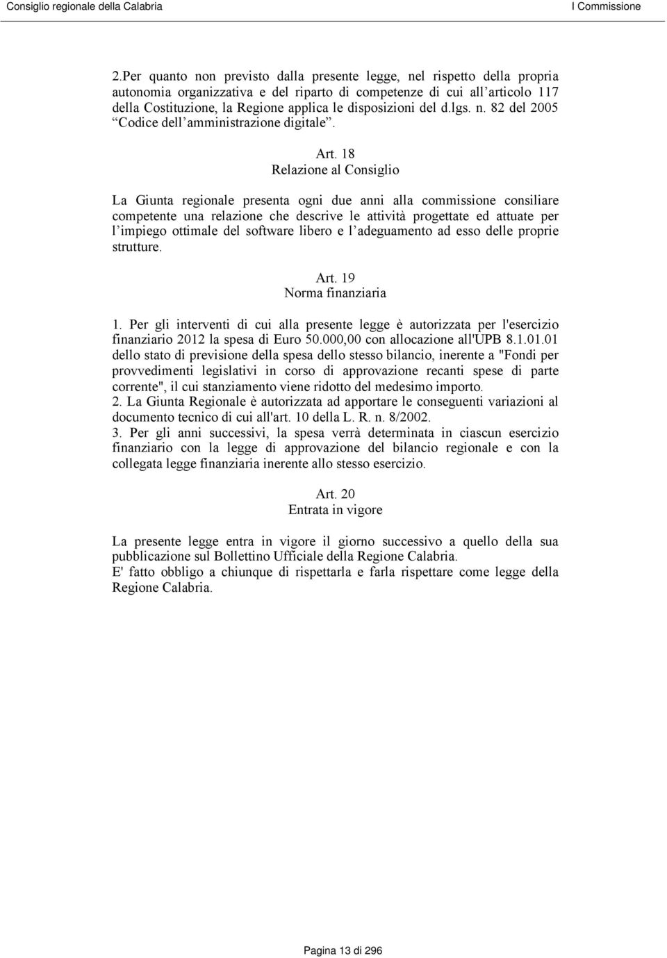 18 Relazione al Consiglio La Giunta regionale presenta ogni due anni alla commissione consiliare competente una relazione che descrive le attività progettate ed attuate per l impiego ottimale del