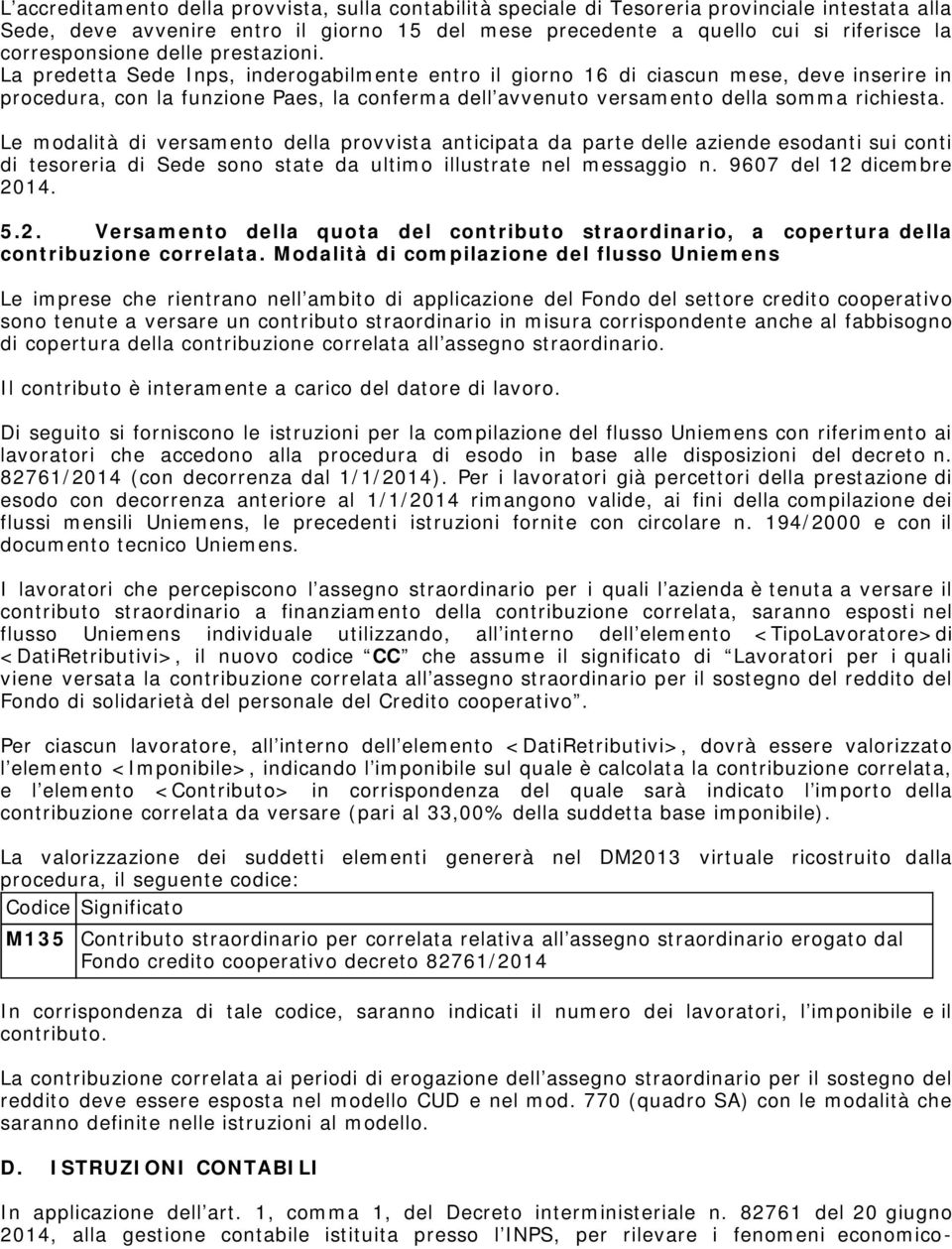 La predetta Sede Inps, inderogabilmente entro il giorno 16 di ciascun mese, deve inserire in procedura, con la funzione Paes, la conferma dell avvenuto versamento della somma richiesta.