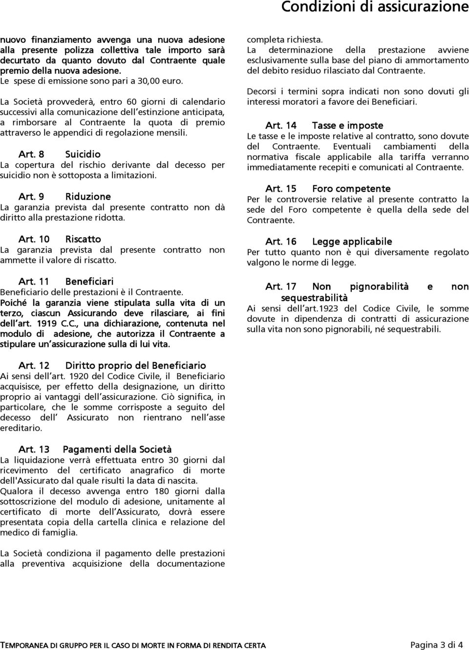 La Società provvederà, entro 60 giorni di calendario successivi alla comunicazione dell estinzione anticipata, a rimborsare al Contraente la quota di premio attraverso le appendici di regolazione