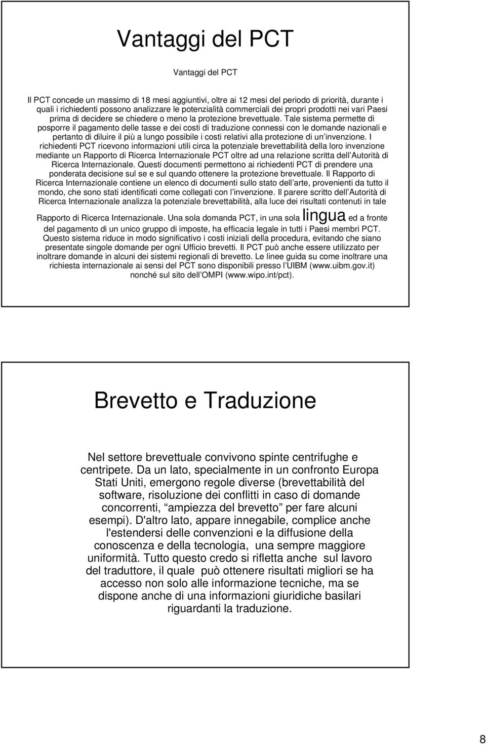 Tale sistema permette di posporre il pagamento delle tasse e dei costi di traduzione connessi con le domande nazionali e pertanto di diluire il più a lungo possibile i costi relativi alla protezione