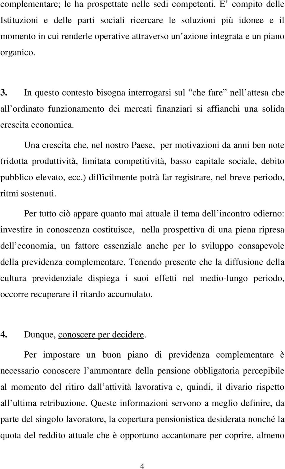 In questo contesto bisogna interrogarsi sul che fare nell attesa che all ordinato funzionamento dei mercati finanziari si affianchi una solida crescita economica.