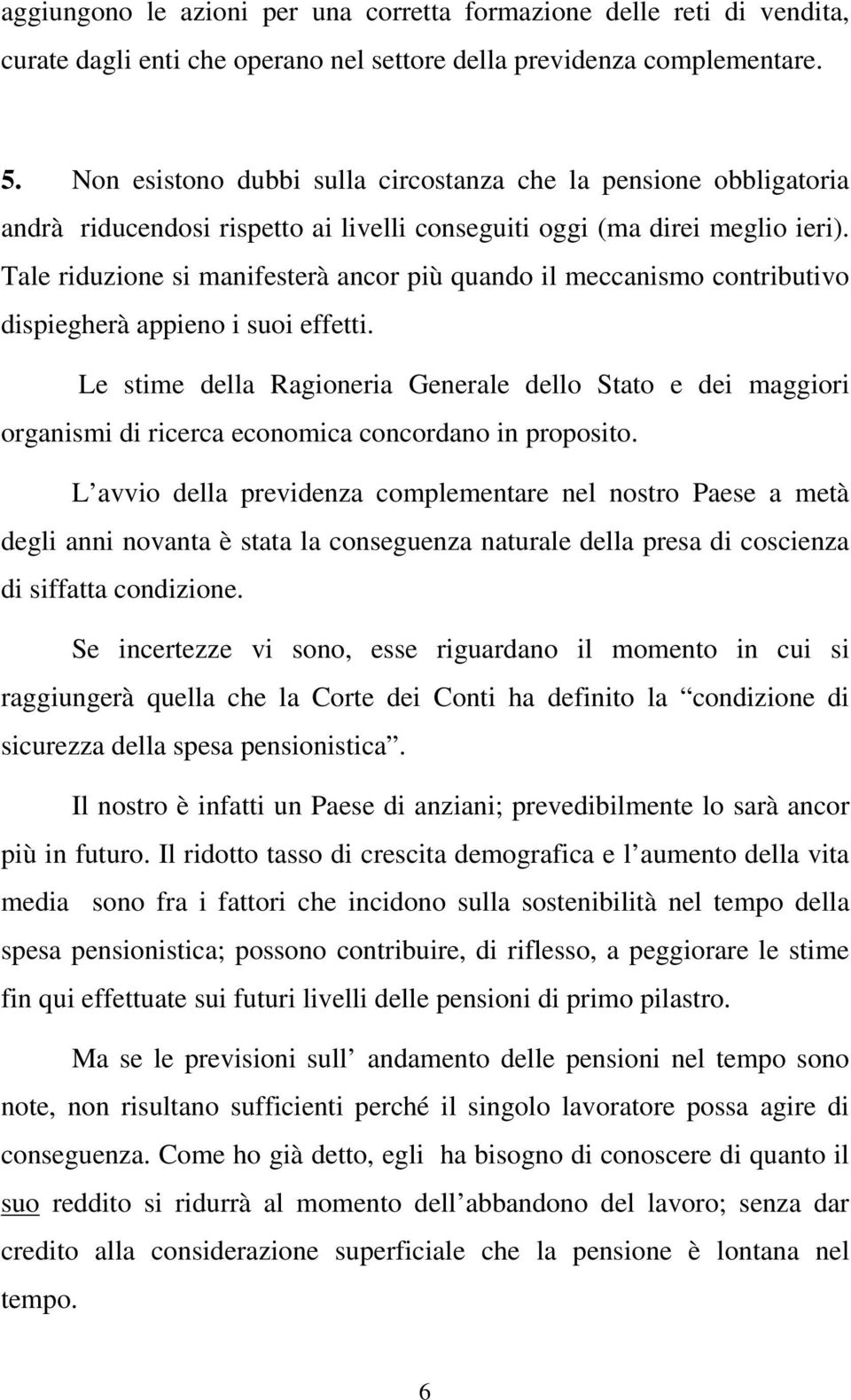 Tale riduzione si manifesterà ancor più quando il meccanismo contributivo dispiegherà appieno i suoi effetti.