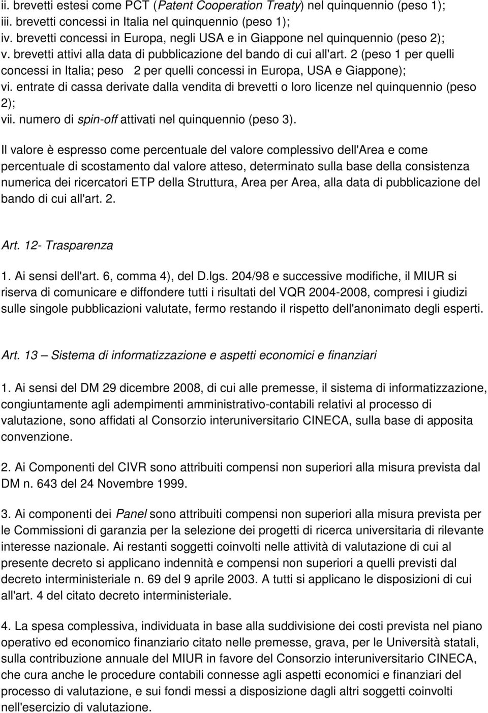 2 (peso 1 per quelli concessi in Italia; peso 2 per quelli concessi in Europa, USA e Giappone); vi. entrate di cassa derivate dalla vendita di brevetti o loro licenze nel quinquennio (peso 2); vii.