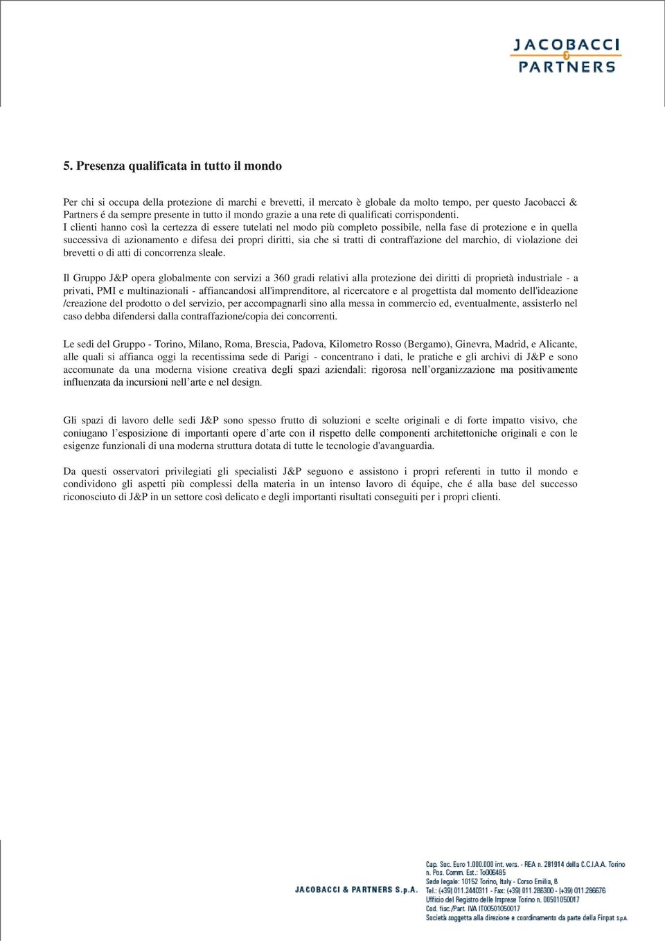 I clienti hanno così la certezza di essere tutelati nel modo più completo possibile, nella fase di protezione e in quella successiva di azionamento e difesa dei propri diritti, sia che si tratti di