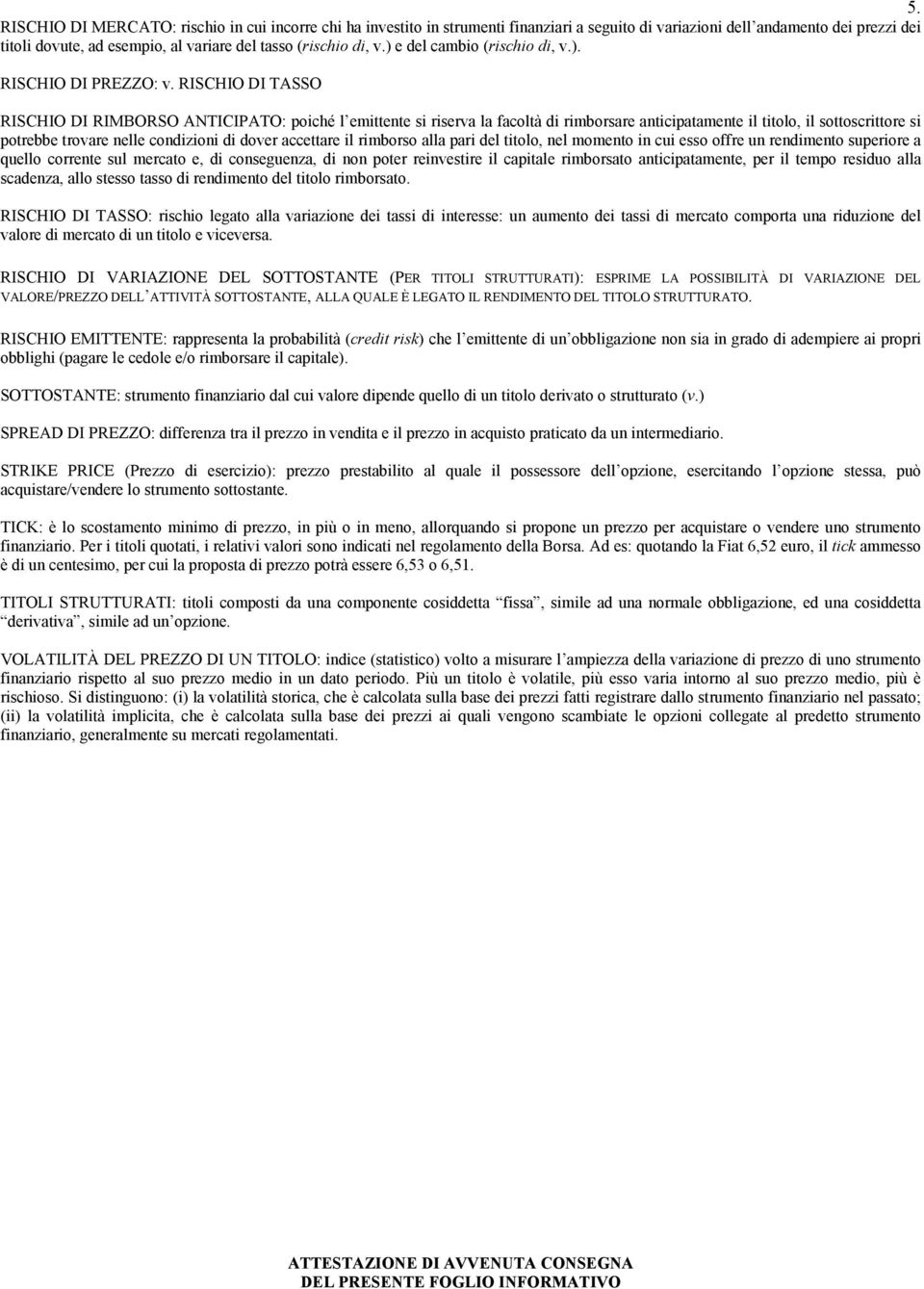 RISCHIO DI TASSO RISCHIO DI RIMBORSO ANTICIPATO: poiché l emittente si riserva la facoltà di rimborsare anticipatamente il titolo, il sottoscrittore si potrebbe trovare nelle condizioni di dover