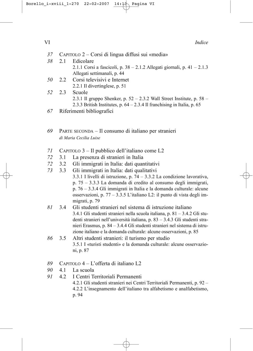 65 67 Riferimenti bibliografici 69 PARTE SECONDA Il consumo di italiano per stranieri di Maria Cecilia Luise 71 CAPITOLO 3 Il pubblico dell italiano come L2 72 3.