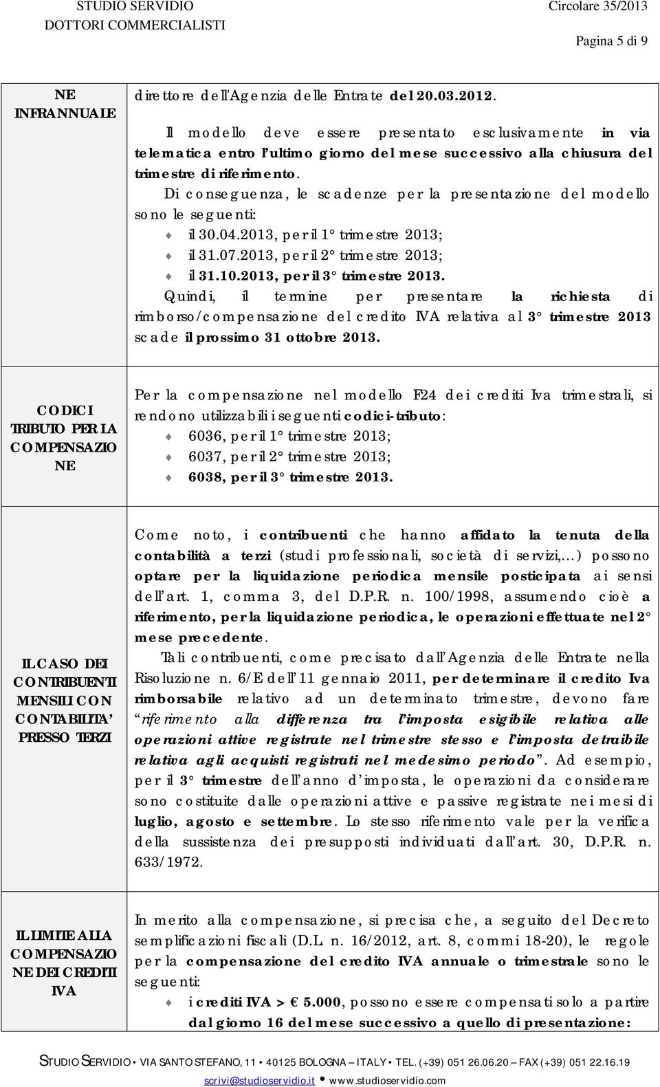 Di conseguenza, le scadenze per la presentazione del modello sono le seguenti: il 30.04.2013, per il 1 trimestre 2013; il 31.07.2013, per il 2 trimestre 2013; il 31.10.2013, per il 3 trimestre 2013.