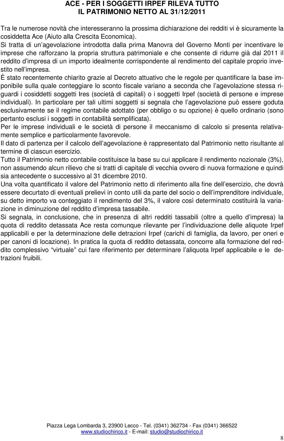 Si tratta di un agevolazione introdotta dalla prima Manovra del Governo Monti per incentivare le imprese che rafforzano la propria struttura patrimoniale e che consente di ridurre già dal 2011 il