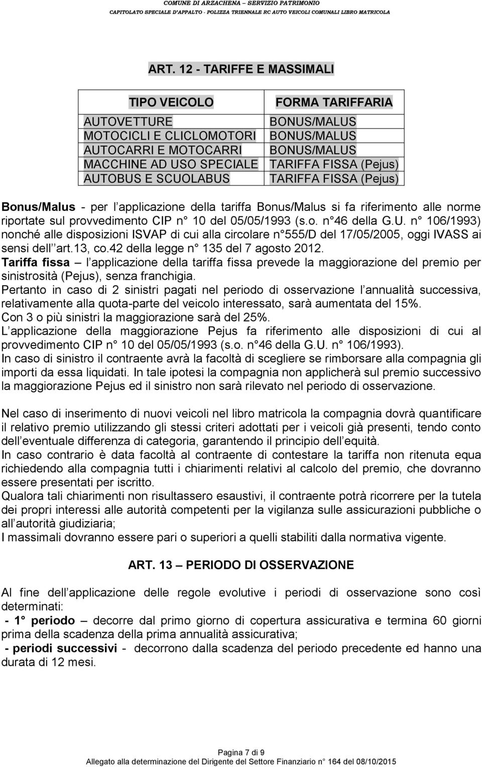 U. n 106/1993) nonché alle disposizioni ISVAP di cui alla circolare n 555/D del 17/05/2005, oggi IVASS ai sensi dell art.13, co.42 della legge n 135 del 7 agosto 2012.