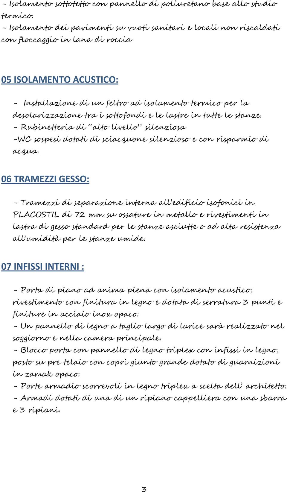 desolarizzazione tra i sottofondi e le lastre in tutte le stanze. - Rubinetteria di alto livello silenziosa -WC sospesi dotati di sciacquone silenzioso e con risparmio di acqua.