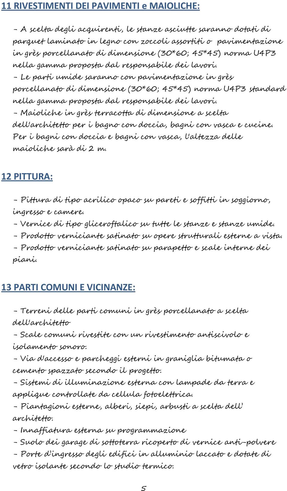 - Le parti umide saranno con pavimentazione in grès porcellanato di dimensione (30*60; 45*45) norma U4P3 standard nella gamma proposta dal responsabile dei lavori.